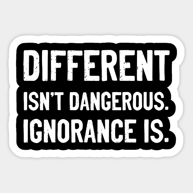 Different Isn't Dangerous. Ignorance is. Sticker by tshirtguild